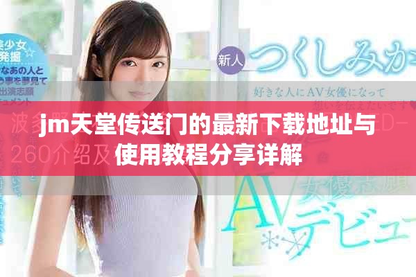 jm天堂傳送門的最新下載地址與使用教程分享詳解