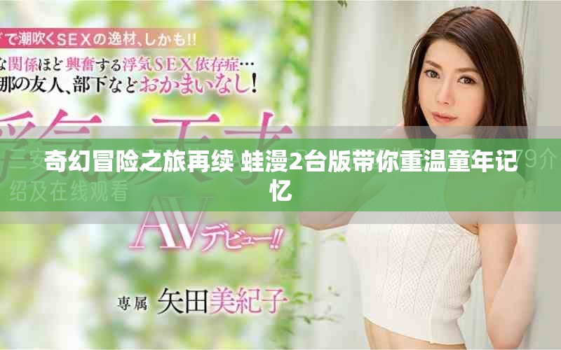 奇幻冒險之旅再續(xù) 蛙漫2臺版帶你重溫童年記憶