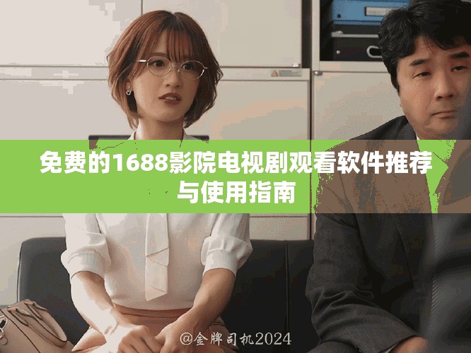 免費(fèi)的1688影院電視劇觀看軟件推薦與使用指南
