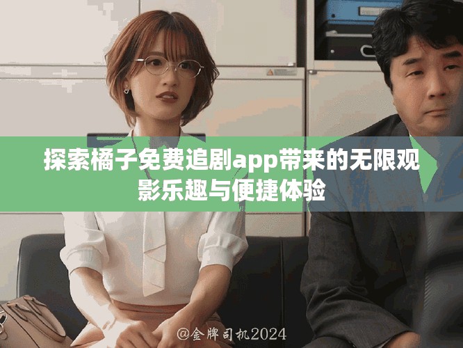 探索橘子免費(fèi)追劇app帶來(lái)的無(wú)限觀影樂(lè)趣與便捷體驗(yàn)