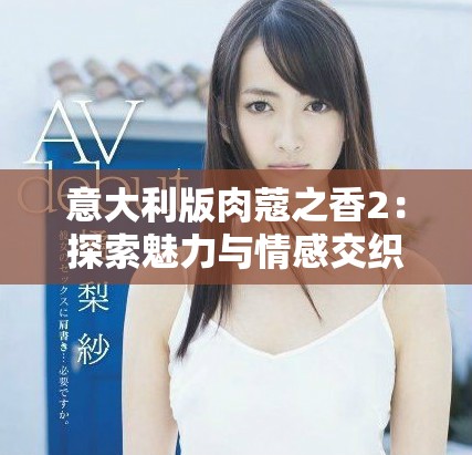 意大利版肉蔻之香2：探索魅力與情感交織的精彩故事