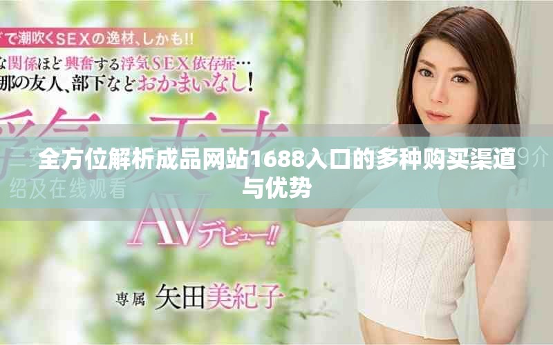 全方位解析成品網(wǎng)站1688入口的多種購(gòu)買渠道與優(yōu)勢(shì)