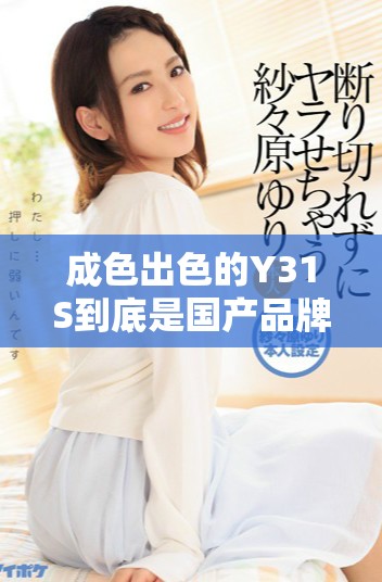 成色出色的Y31S到底是國(guó)產(chǎn)品牌還是國(guó)際產(chǎn)品解析