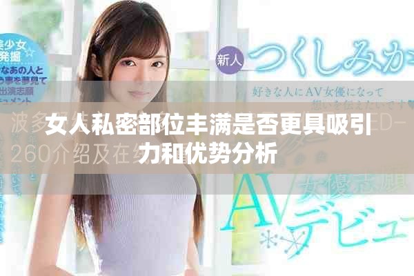 女人私密部位豐滿是否更具吸引力和優(yōu)勢分析