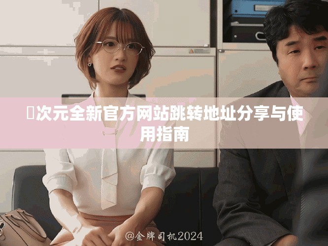 囧次元全新官方網(wǎng)站跳轉(zhuǎn)地址分享與使用指南