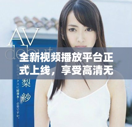 全新視頻播放平臺(tái)正式上線，享受高清無(wú)廣告流暢觀看體驗(yàn)