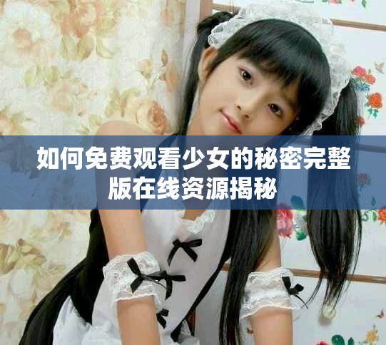 如何免費觀看少女的秘密完整版在線資源揭秘