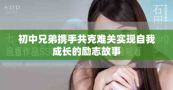 初中兄弟攜手共克難關(guān)實(shí)現(xiàn)自我成長(zhǎng)的勵(lì)志故事