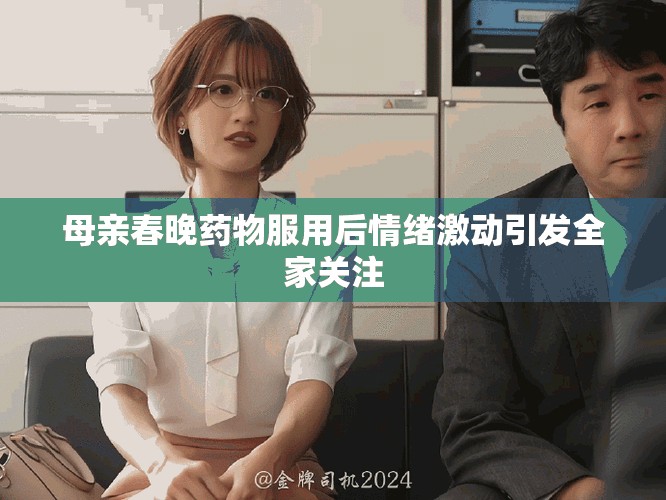 母親春晚藥物服用后情緒激動(dòng)引發(fā)全家關(guān)注