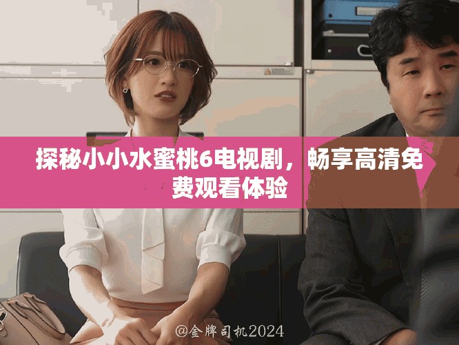 探秘小小水蜜桃6電視劇，暢享高清免費(fèi)觀看體驗(yàn)