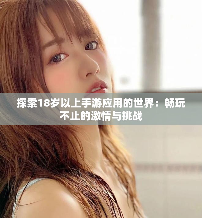 探索18歲以上手游應(yīng)用的世界：暢玩不止的激情與挑戰(zhàn)