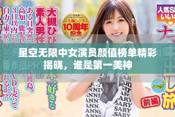 星空無限中女演員顏值榜單精彩揭曉，誰是第一美神