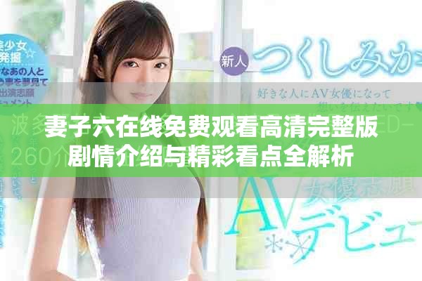 妻子六在線免費(fèi)觀看高清完整版劇情介紹與精彩看點(diǎn)全解析