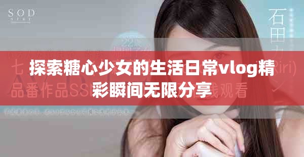 探索糖心少女的生活日常vlog精彩瞬間無(wú)限分享