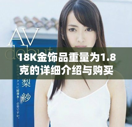 18K金飾品重量為1.8克的詳細介紹與購買建議