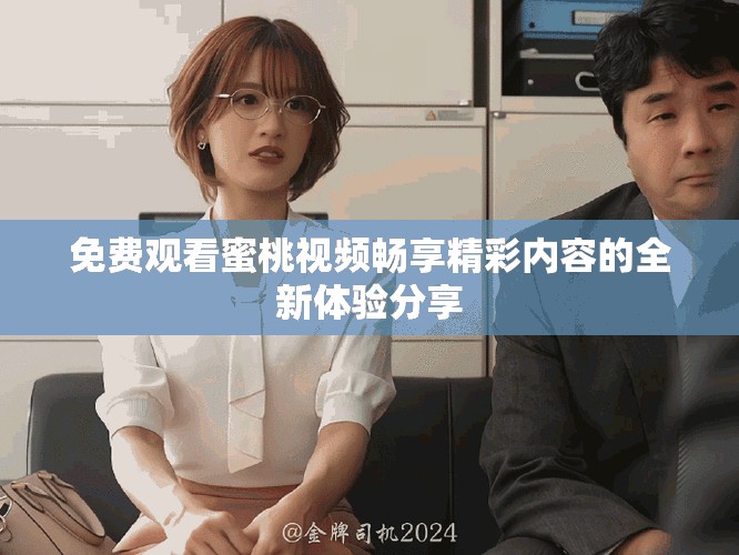 免費觀看蜜桃視頻暢享精彩內(nèi)容的全新體驗分享