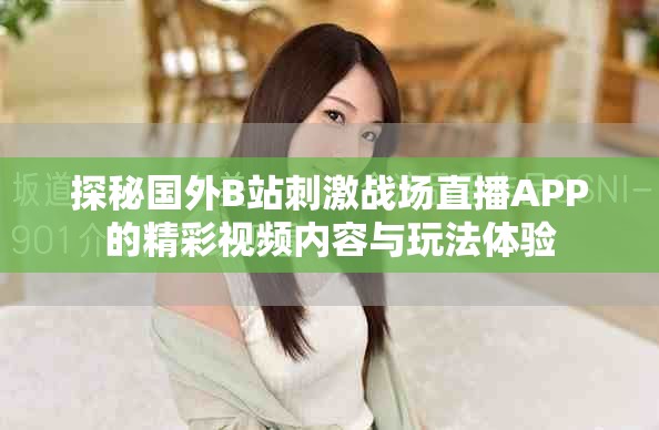 探秘國外B站刺激戰(zhàn)場直播APP的精彩視頻內(nèi)容與玩法體驗