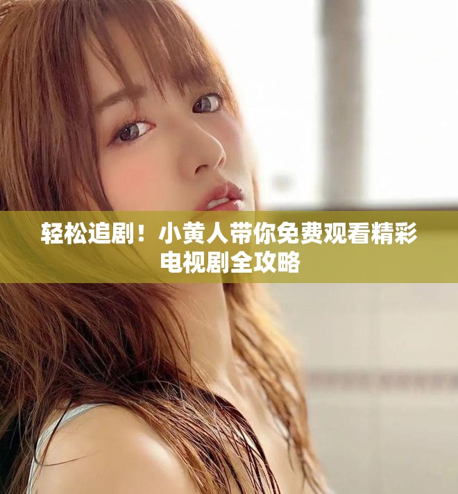 輕松追??！小黃人帶你免費觀看精彩電視劇全攻略