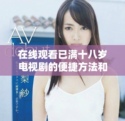 在線觀看已滿十八歲電視劇的便捷方法和資源分享