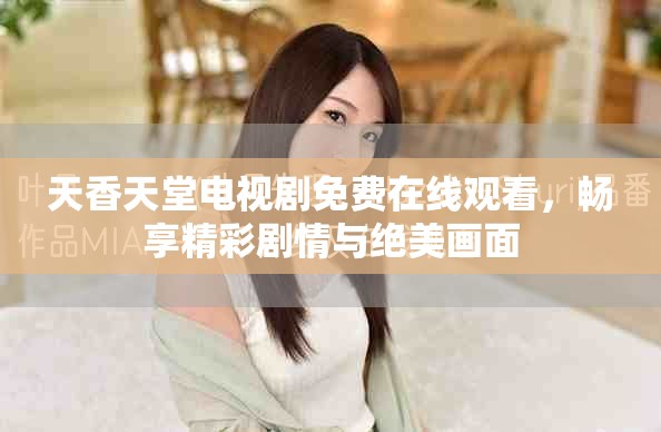 天香天堂電視劇免費(fèi)在線觀看，暢享精彩劇情與絕美畫面