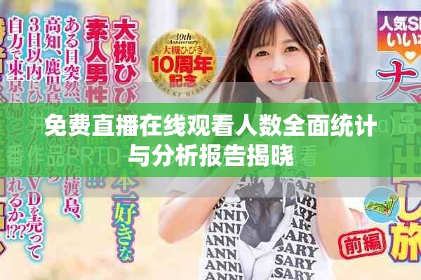 免費(fèi)直播在線觀看人數(shù)全面統(tǒng)計(jì)與分析報(bào)告揭曉