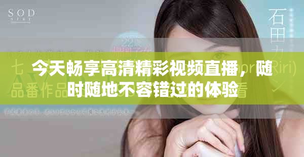 今天暢享高清精彩視頻直播，隨時隨地不容錯過的體驗