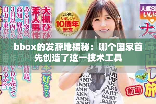 bbox的發(fā)源地揭秘：哪個國家首先創(chuàng)造了這一技術(shù)工具