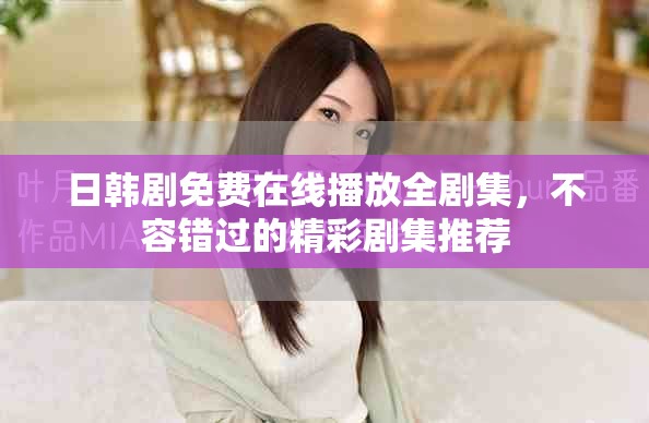 日韓劇免費(fèi)在線播放全劇集，不容錯(cuò)過的精彩劇集推薦