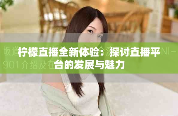 檸檬直播全新體驗(yàn)：探討直播平臺(tái)的發(fā)展與魅力