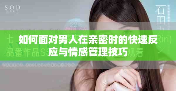 如何面對(duì)男人在親密時(shí)的快速反應(yīng)與情感管理技巧