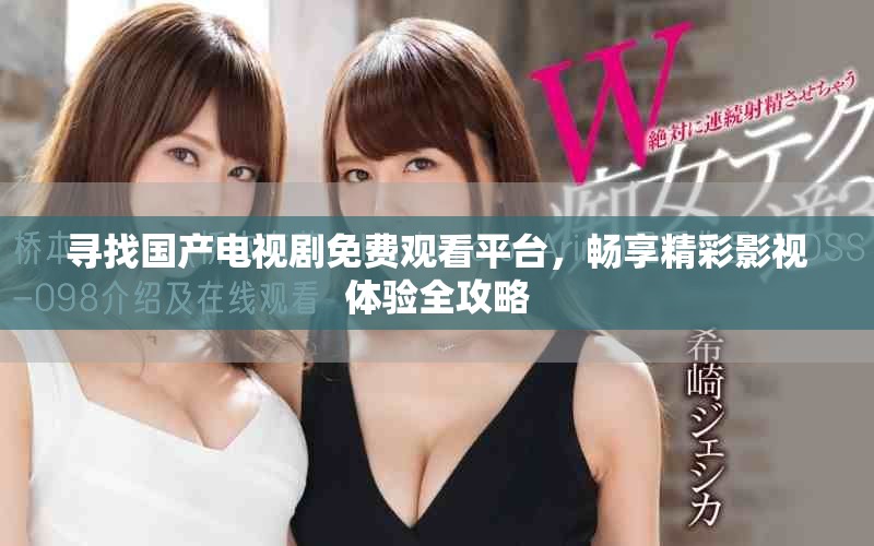 尋找國產(chǎn)電視劇免費觀看平臺，暢享精彩影視體驗全攻略