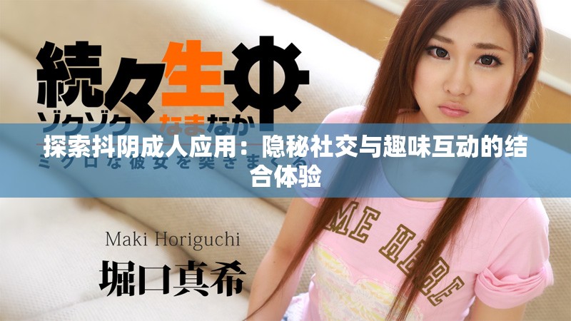 探索抖陰成人應(yīng)用：隱秘社交與趣味互動的結(jié)合體驗