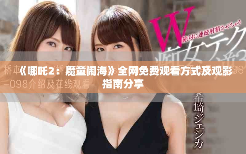 《哪吒2：魔童鬧?！啡W(wǎng)免費(fèi)觀看方式及觀影指南分享
