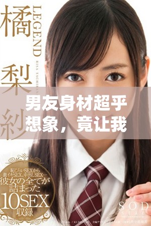 男友身材超乎想象，竟讓我不得不吃消炎藥解決煩惱