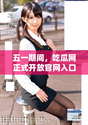 五一期間，吃瓜網(wǎng)正式開(kāi)放官網(wǎng)入口全新體驗(yàn)
