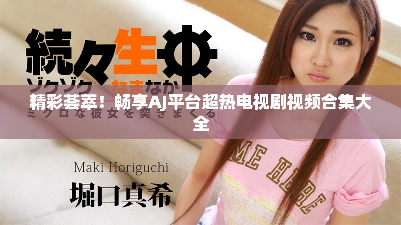 精彩薈萃！暢享AJ平臺(tái)超熱電視劇視頻合集大全