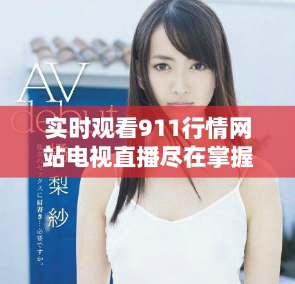 實(shí)時(shí)觀看911行情網(wǎng)站電視直播盡在掌握，精彩內(nèi)容不容錯(cuò)過(guò)
