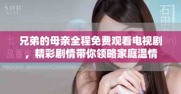 兄弟的母親全程免費(fèi)觀看電視劇，精彩劇情帶你領(lǐng)略家庭溫情