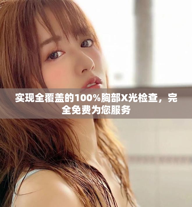 實現(xiàn)全覆蓋的100%胸部X光檢查，完全免費為您服務(wù)