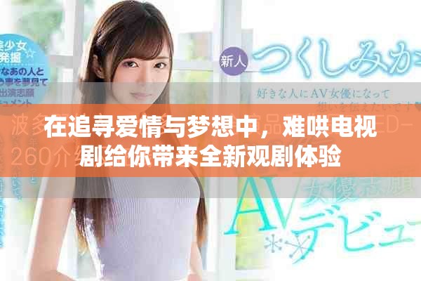 在追尋愛情與夢想中，難哄電視劇給你帶來全新觀劇體驗