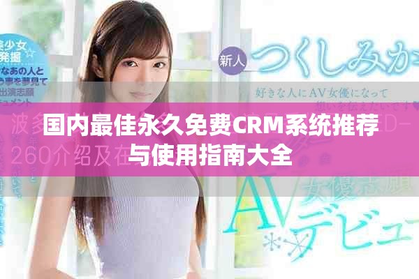 國內(nèi)最佳永久免費(fèi)CRM系統(tǒng)推薦與使用指南大全