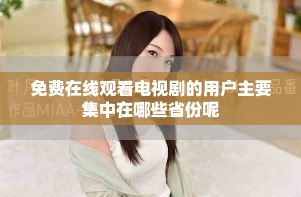 免費在線觀看電視劇的用戶主要集中在哪些省份呢