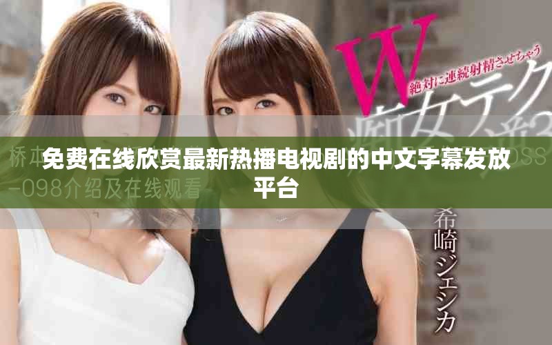 免費在線欣賞最新熱播電視劇的中文字幕發(fā)放平臺