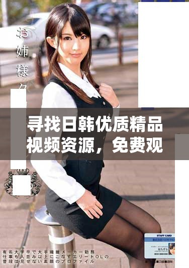尋找日韓優(yōu)質(zhì)精品視頻資源，免費(fèi)觀看千款精彩內(nèi)容分享