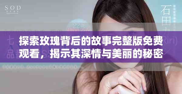 探索玫瑰背后的故事完整版免費(fèi)觀看，揭示其深情與美麗的秘密