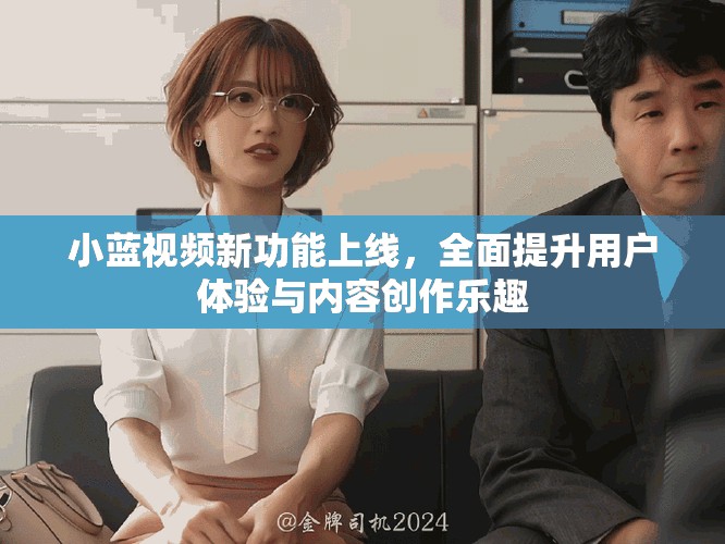 小藍視頻新功能上線，全面提升用戶體驗與內(nèi)容創(chuàng)作樂趣