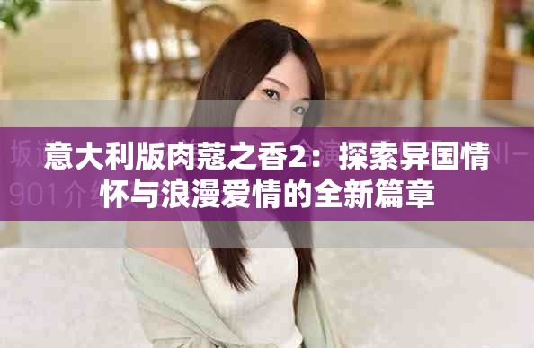 意大利版肉蔻之香2：探索異國(guó)情懷與浪漫愛情的全新篇章