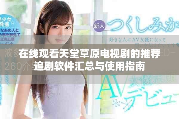 在線觀看天堂草原電視劇的推薦追劇軟件匯總與使用指南