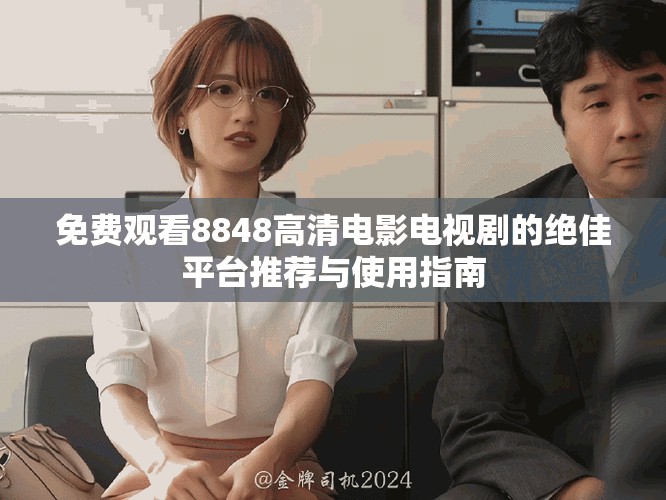 免費(fèi)觀看8848高清電影電視劇的絕佳平臺(tái)推薦與使用指南