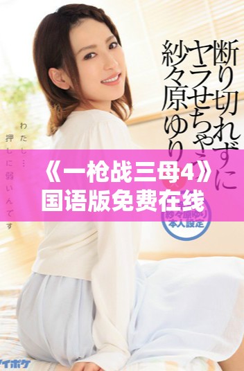 《一槍戰(zhàn)三母4》國語版免費在線觀看的全新觀看方式揭秘